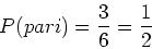 \begin{displaymath}P(pari) = \frac{3}{6} = \frac{1}{2}\end{displaymath}